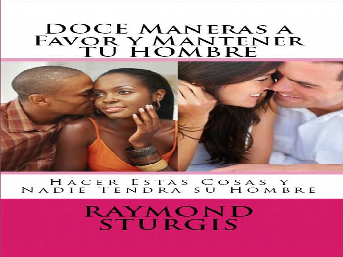 DOCE Maneras a Favor y Mantener TU HOMBRE: Hacer Estas Cosas y Nadie Tendra Su Hombre