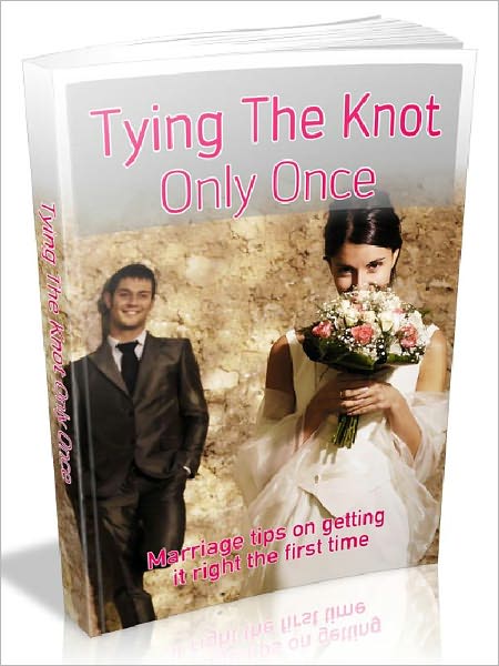 Tying The Knot Only Once! - Marriage tips on getting it right the first time