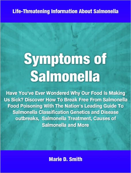 Symptoms of Salmonella: Have You've Ever Wondered Why Our Food Is Making Us Sick? Discover How To Break Free From Salmonella Food Poisoning With The Nation's Leading Guide To Salmonella Classification Genetics and Disease outbreaks, Salmonella Treatment,