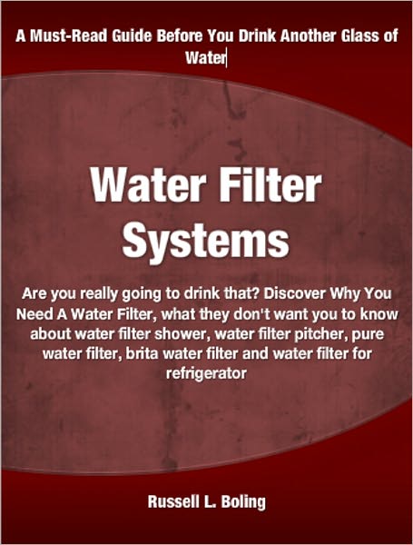 Water Filter Systems: Are you really going to drink that? Discover Why You Need A Water Filter, what they don't want you to know about water filter shower, water filter pitcher, pure water filter, brita water filter and water filter for refrigerator