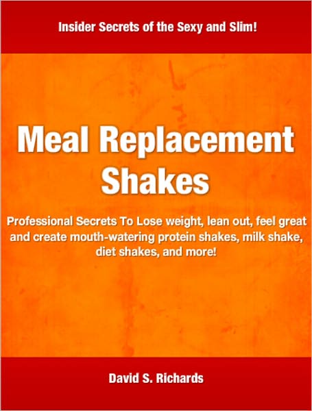 Meal Replacement Shakes: Professional Secrets To Lose weight, lean out, feel great and create mouth-watering protein shakes, milk shake, diet shakes, and more!