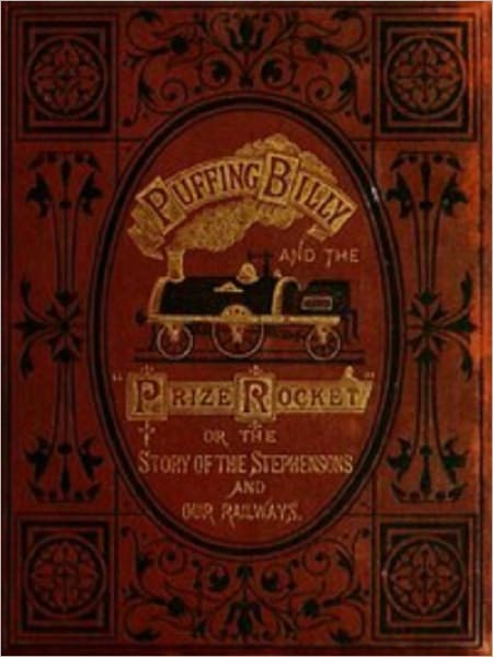 Puffing Billy' and the Prize 'Rocket' or the story of the Stephensons and our Railways.