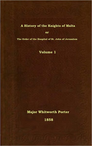 A History of the Knights of Malta or The Order of the Hospital of St. John of Jerusalem, Volume 1