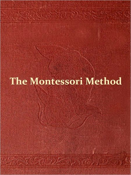 The Montessori Method: Scientific Pedagogy as Applied to Child Education in 'The Children's Houses' with Additions and Revisions by the Author [Illustrated]