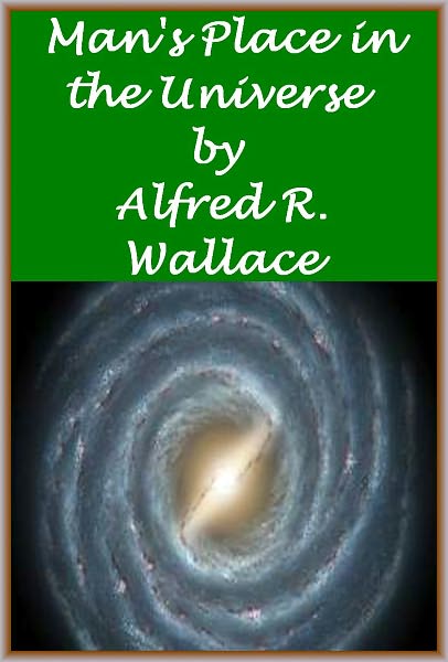 Man's Place in the Universe A Study of the Results of Scientific Research in Relation to the Unity or Plurality of Worlds (Illustrated)