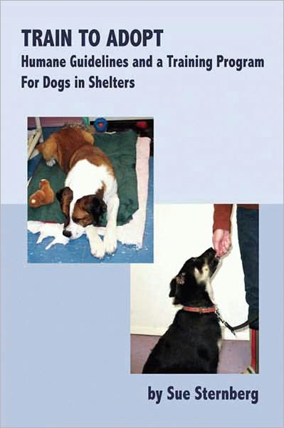 Train to Adopt - Humane Guidelines and a Training Program For Dogs in Shelters