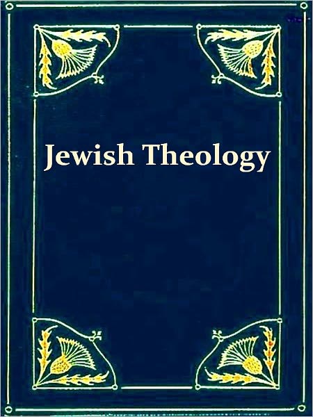 Jewish Theology, Systematically and Historically Considered