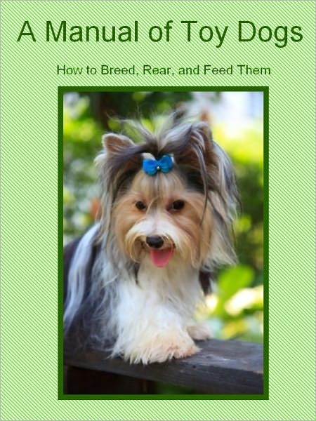 A Manual of Toy Dogs: How to Breed, Rear, and Feed Them (Illustrated)