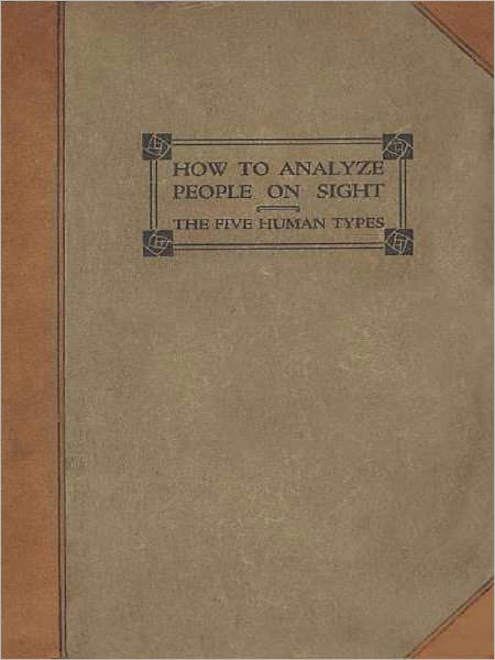 How To Analyze People On Sight - Through the Science of Human Analysis: The Five Human Types! A Psychology Classic By Elsie Lincoln Benedict!