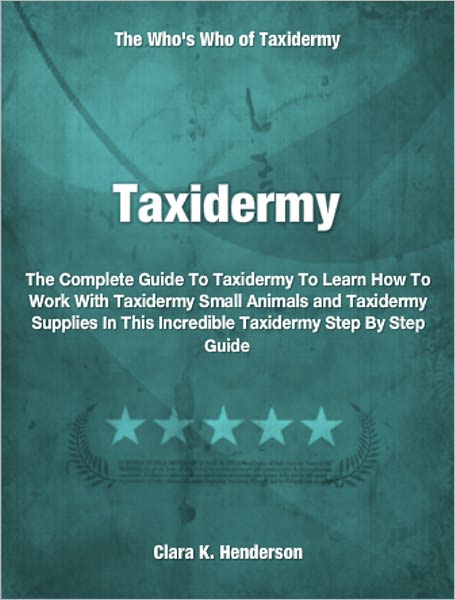 Taxidermy: The Complete Guide To Taxidermy To Learn How To Work With Taxidermy Small Animals and Taxidermy Supplies In This Incredible Taxidermy Step By Step Guide
