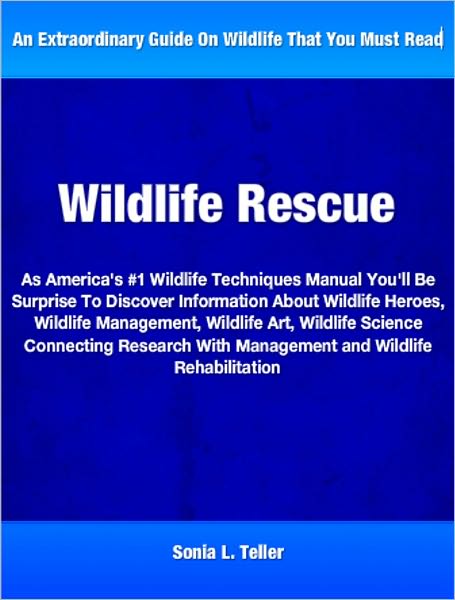 Wildlife Rescue: As America's #1 Wildlife Techniques Manual You'll Be Surprise To Discover Information About Wildlife Heroes, Wildlife Management, Wildlife Art, Wildlife Science Connecting Research With Management and Wildlife Rehabilitation