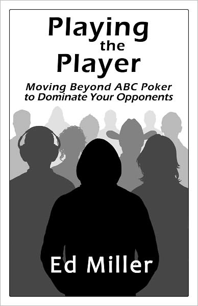 Playing The Player: Moving Beyond ABC Poker To Dominate Your Opponents