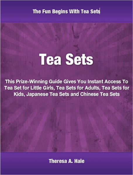 Tea Sets: This Prize-Winning Guide Gives You Instant Access To Tea Set for Little Girls, Tea Sets for Adults, Tea Sets for Kids, Japanese Tea Sets and Chinese Tea Sets