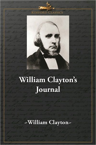 William Clayton's Journal: A Daily Record Of The Journey Of The Original Company Of "Mormon" Pioneers From Nauvoo, Illinois, To The Valley Of The Great Salt Lake