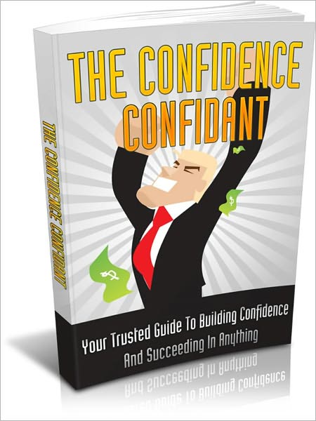 The Confidence Confidant - Your Trusted Guide To Building Confidence And Succeeding In Anything
