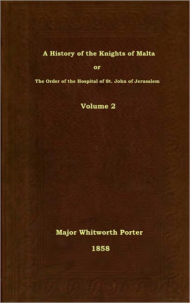 A History of the Knights of Malta or The Order of the Hospital of St. John of Jerusalem, Volume 2
