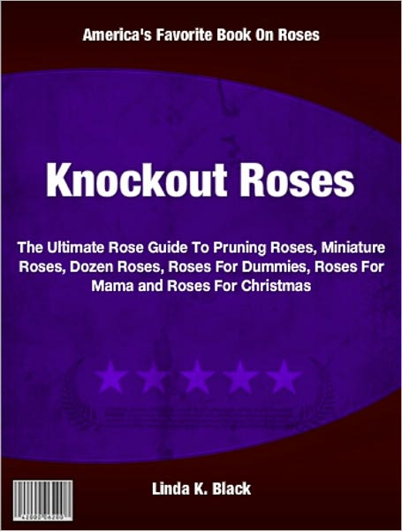 Knockout Roses: The Ultimate Rose Guide To Pruning Roses, Miniature Roses, Dozen Roses, Roses For Dummies, Roses For Mama and Roses For Christmas