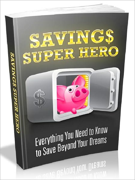 Savings Super Hero - Everything You Need To Know To Save Beyond Your Dreams
