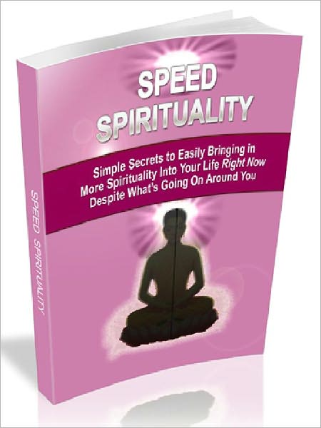 Speed Spirituality – Simple Secrets to Easily Bring in More Spirituality Into Your Life Right Now Despite What’s Going On Around You