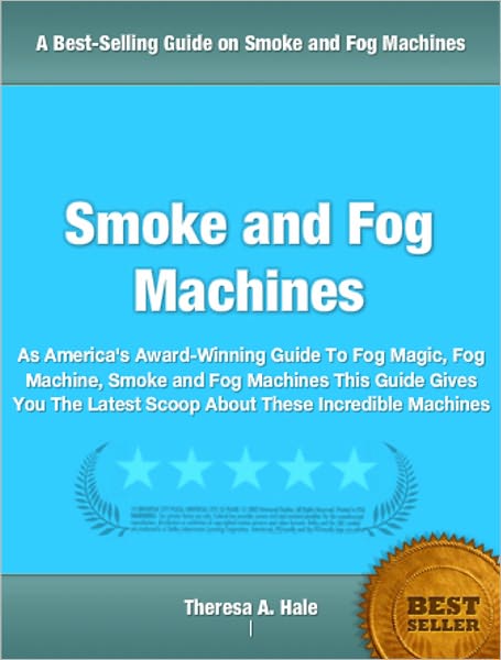 Smoke and Fog Machines: As America's Award-Winning Guide To Fog Magic, Fog Machine, Smoke and Fog Machines This Guide Gives You The Latest Scoop About These Incredible Machines