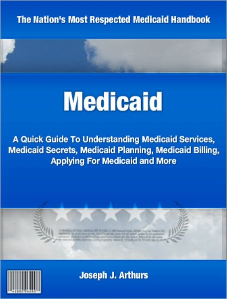 Medicaid: A Quick Guide To Understanding Medicaid Services, Medicaid Secrets, Medicaid Planning, Medicaid Billing, Applying For Medicaid and More