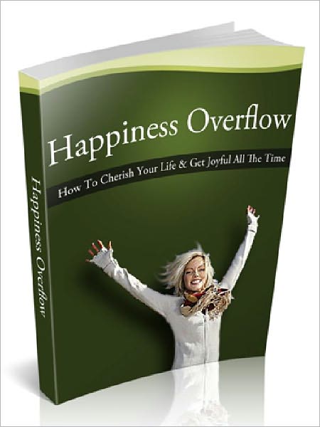 Happiness Overflow - How To Cherish Life & Get Joyful all The Time