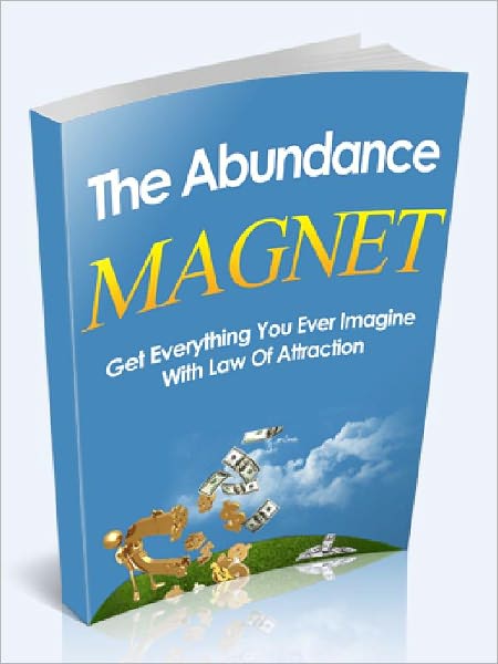The Abundance Magnet - Get Everything You Ever Imagine With Law Of Attraction