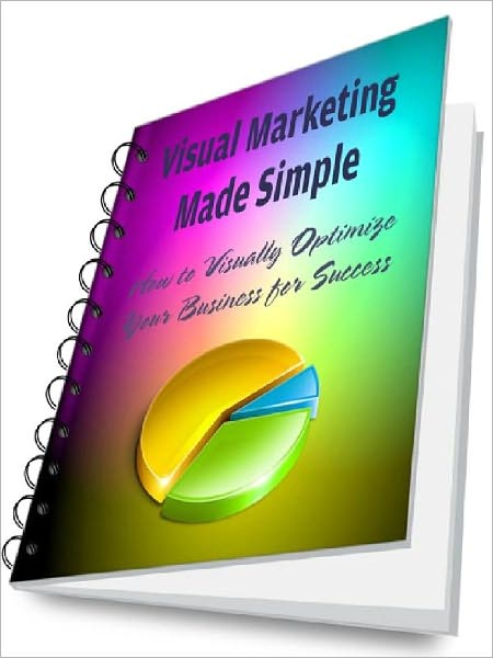 Visual Marketing Made Simple - How to Visually Optimize Your Business for Success