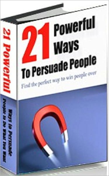 eBook on 21 Powerful Ways To Persuade People - Now you can find the perfect way to win people over!