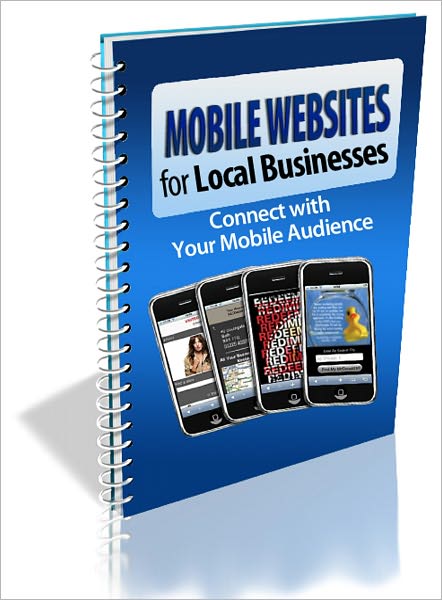 Mobile Websites For Local Businesses: Discover WHY You Need to Have a Mobile Website and HOW Not Having One is Causing You to Lose Business! AAA+++
