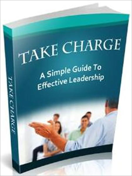 Take Charge: A Simple Guide To Effective Leadership