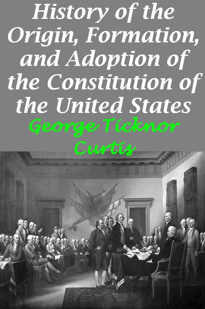 History of the Origin, Formation, and Adoption of the Constitution of the United States, Vol. 1 With Notices of its Principle Framers