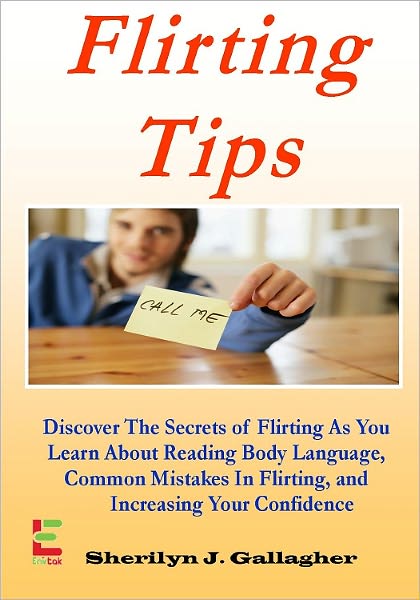 Flirting Tips; Discover The Secrets of Flirting As You Learn About Reading Body Language, Common Mistakes In Flirting, and Increasing Your Confidence