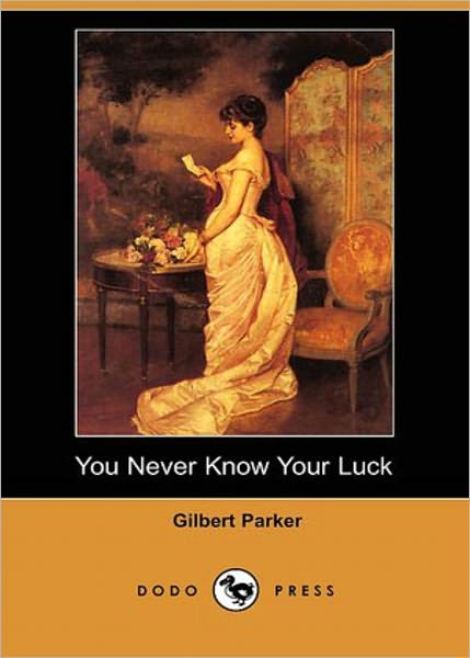 You Never Know Your Luck: The Story of a Matrimonial Deserter! A Fiction and Literature, Romance Classic By Gilbert Parker! AAA+++