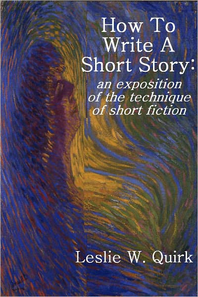 How to Write a SHORT STORY - An Exposition of the Technique of Short Fiction