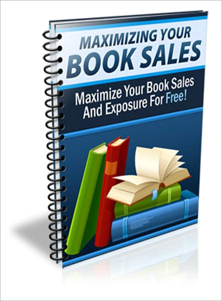 Maximizing Your Book Sales: Find Out How You Can Instantly Maximize Your Book's Exposure And Skyrocket Your Income, Today! (Brand New) AAA+++