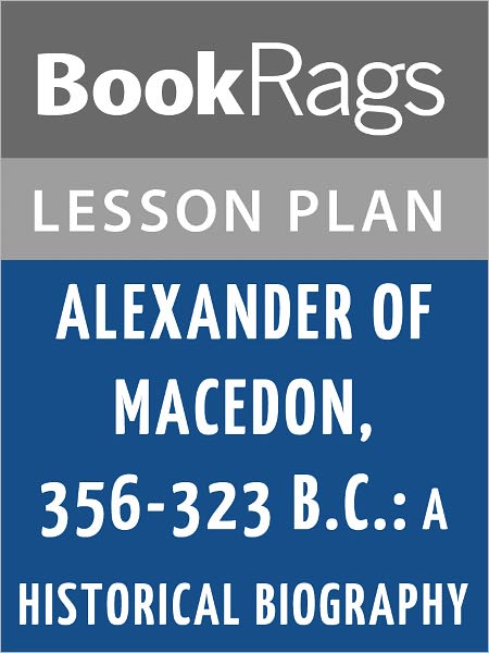 Alexander of Macedon, 356-323 B.C.: A Historical Biography Lesson Plans