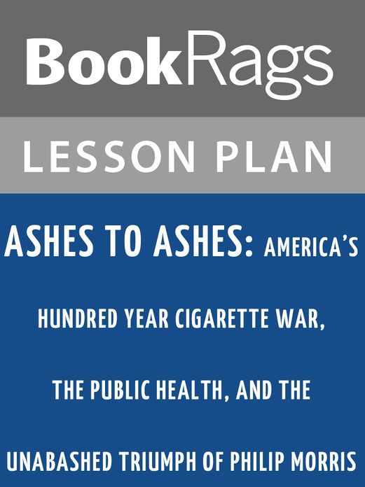 Ashes to Ashes: America's Hundred-Year Cigarette War, the Public Health, and the Unabashed Triumph of Philip Morris Lesson Plans