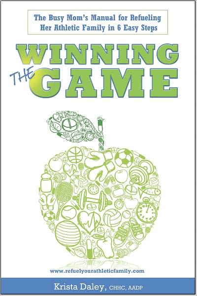 Winning the Game: The Busy Mom's Manual for Refueling her Athletic Family in 6 Easy Steps