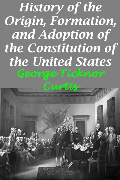 History of the Origin, Formation, and Adoption of the Constitution of the United States, Vol. 1 With Notices of its Principle Framers (Illustrated version with active TOC)
