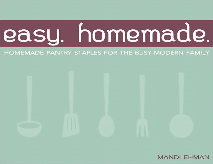 Easy Homemade: Homemade Pantry Staples for the Busy Modern Family