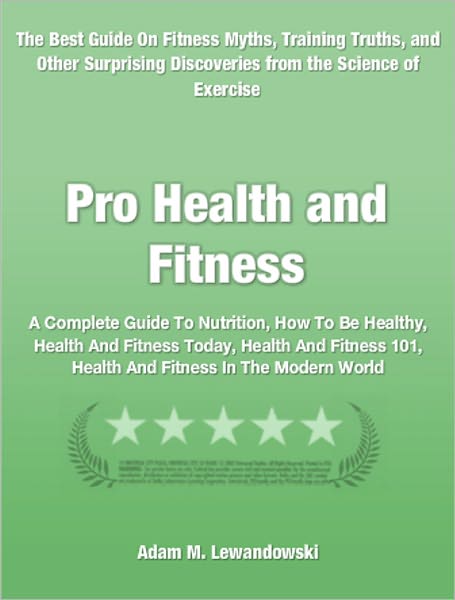 Pro Health and Fitness: A Complete Guide To Nutrition, How To Be Healthy, Health And Fitness Today, Health And Fitness 101, Health And Fitness In The Modern World