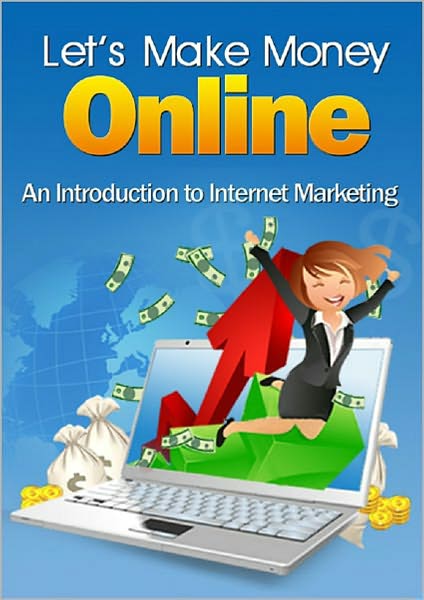 Let's Make Money Online: An Introduction To Internet Marketing! AAA+++