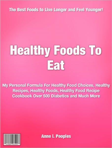 Healthy Foods To Eat: My Personal Formula For Healthy Food Choices, Healthy Recipes, Healthy Foods, Healthy Food Recipe Cookbook Over 500 Diabetics and Much More