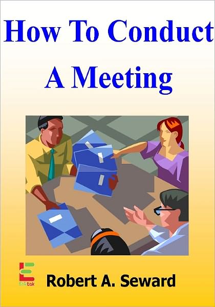 How To Conduct A Meeting; Leverage The Skills Of Your Team By Learning These Strategies To Running An Effective Meeting That Generates New Ideas, Engages Everyone, And Uses Time Well