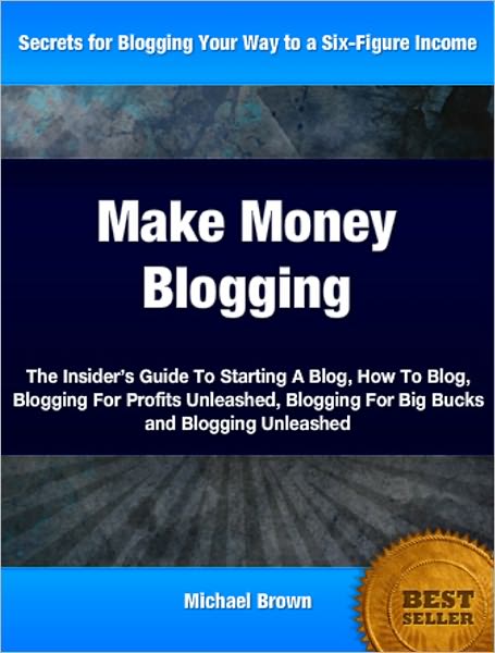 Make Money Blogging: The Insider’s Guide To Starting A Blog, How To Blog, Blogging For Profits Unleashed, Blogging For Big Bucks and Blogging Unleashed