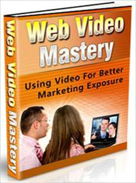 Web Video Mastery - Using Video For Better Marketing Exposure