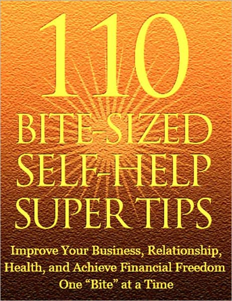 110 Bite Sized Self Help Super Tips: Improve Your Business, Relationship, Health, and Achieve Financial Freedom One Bite at a Time