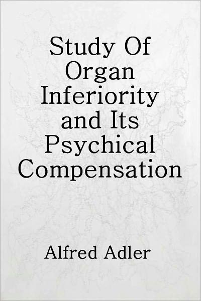 Study Of Organ Inferiority and Its Psychical Compensation, A Contribution to Clinical Medicine