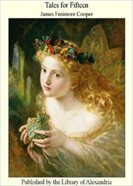 Tales for Fifteen Or, Imagination and Heart: A Young Readers Classic By James Fenimore Cooper! AAA+++